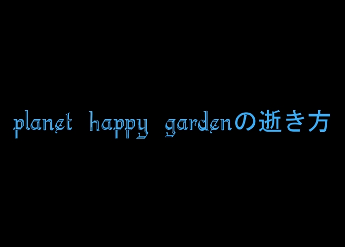 Planet Happy Gardenの逝き方